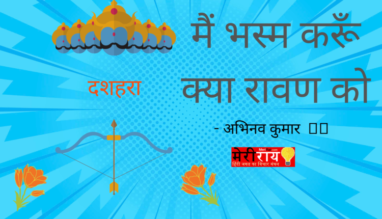 मैं भस्म करूँ क्या रावण को